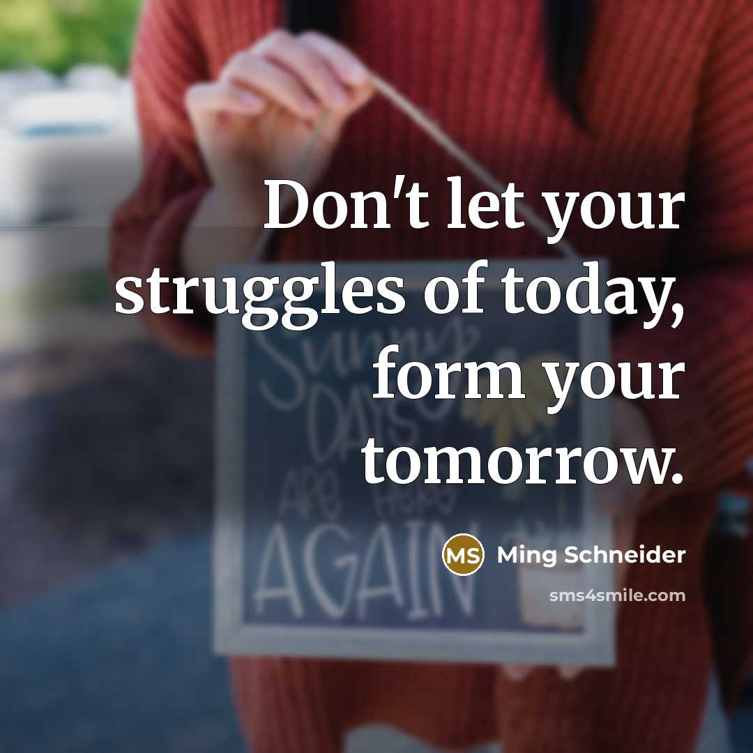 “Don't let your struggles of today, form your tomorrow.” quote by Ming Schneider