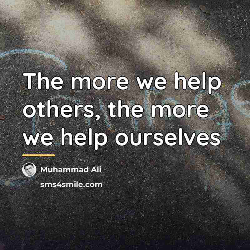 “The more we help others, the more we help ourselves…” quote by Muhammad Ali