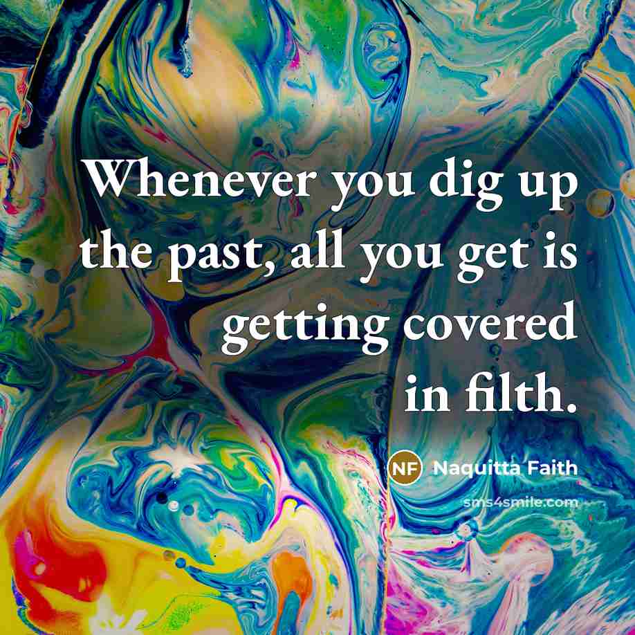 “Whenever you dig up the past, all you get is…” quote by Naquitta Faith