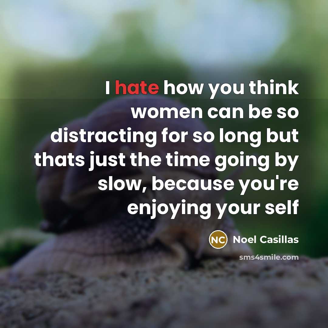 “I hate how you think women can be so distracting for so long but thats just the time going by slow, because you're enjoying your self” quote by Noel Casillas