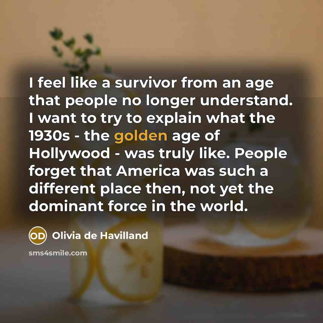 “I feel like a survivor from an age that people…” quote by Olivia De Havilland
