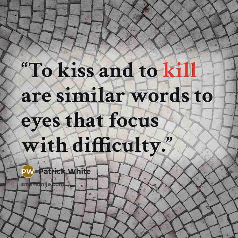 “To kiss and to kill are similar words to eyes that focus with difficulty.” quote by Patrick White