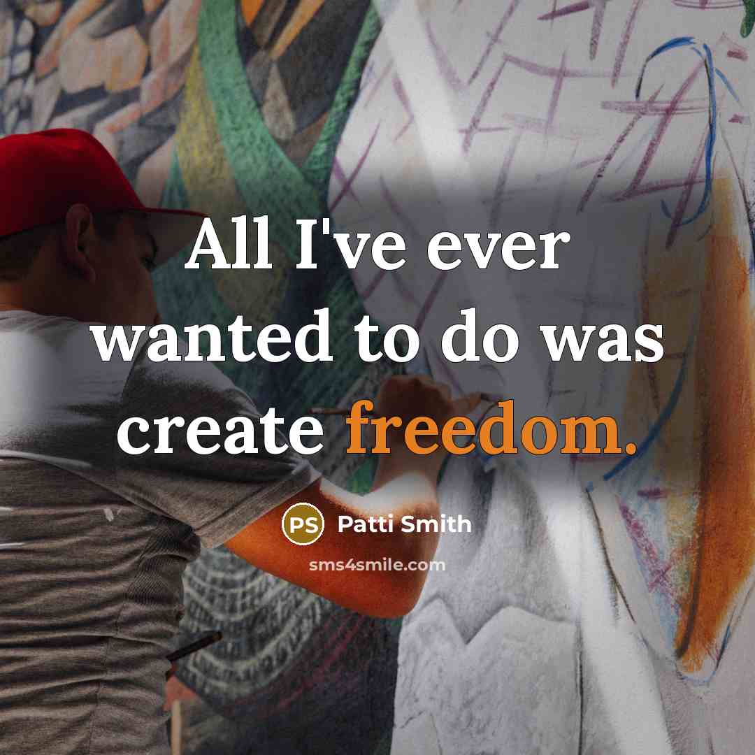 “All I've ever wanted to do was create freedom.…” quote by Patti Smith