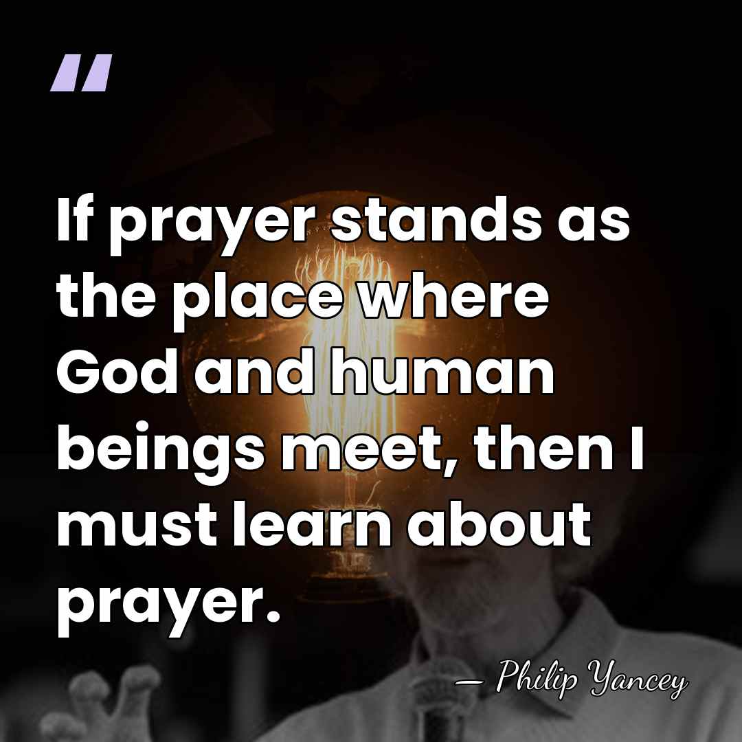 If prayer stands as the place where God and human beings meet,&hellip; - Philip Yancey