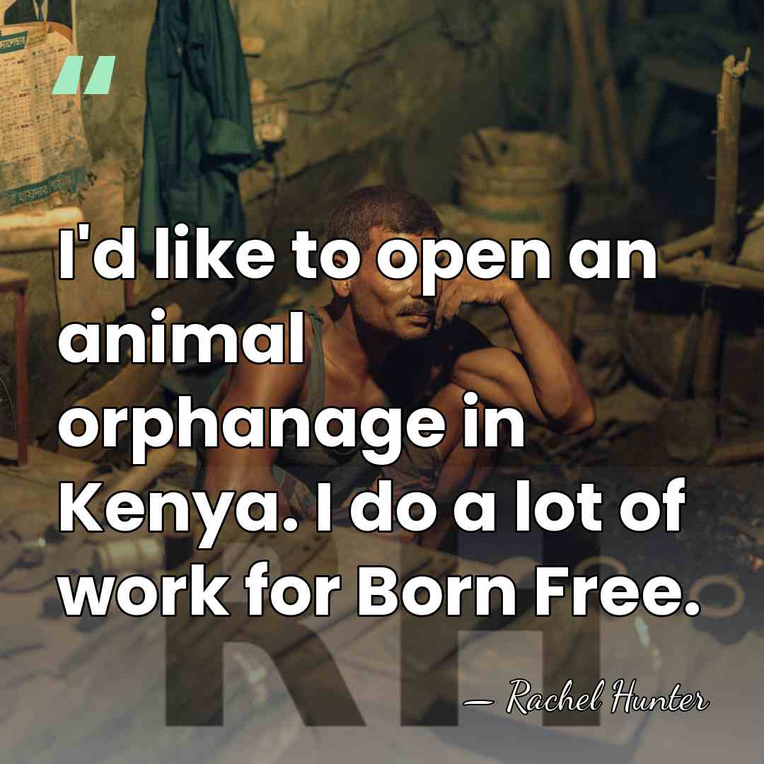 I'd like to open an animal orphanage in Kenya. I do a&hellip; - Rachel Hunter