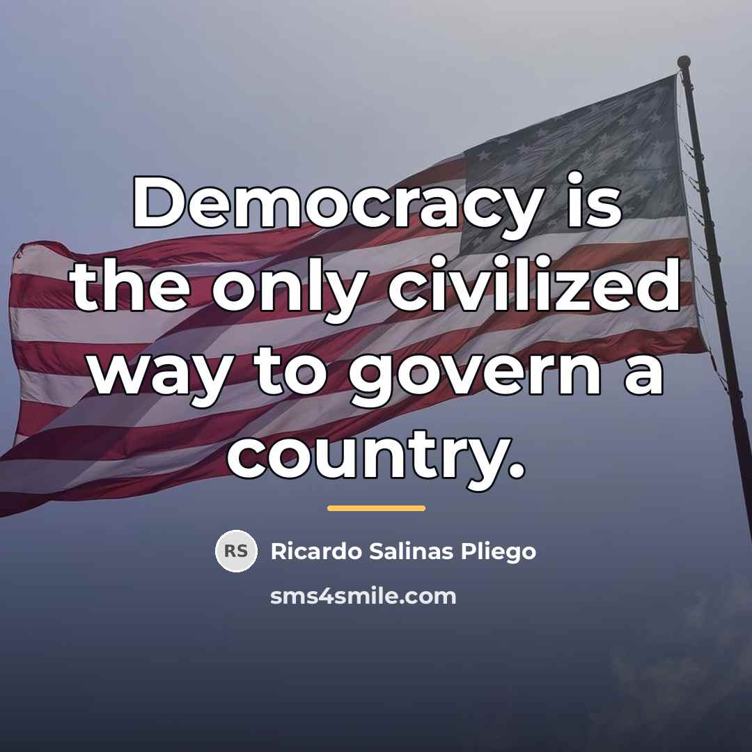 “Democracy is the only civilized way to govern a country.…” quote by Ricardo Salinas Pliego