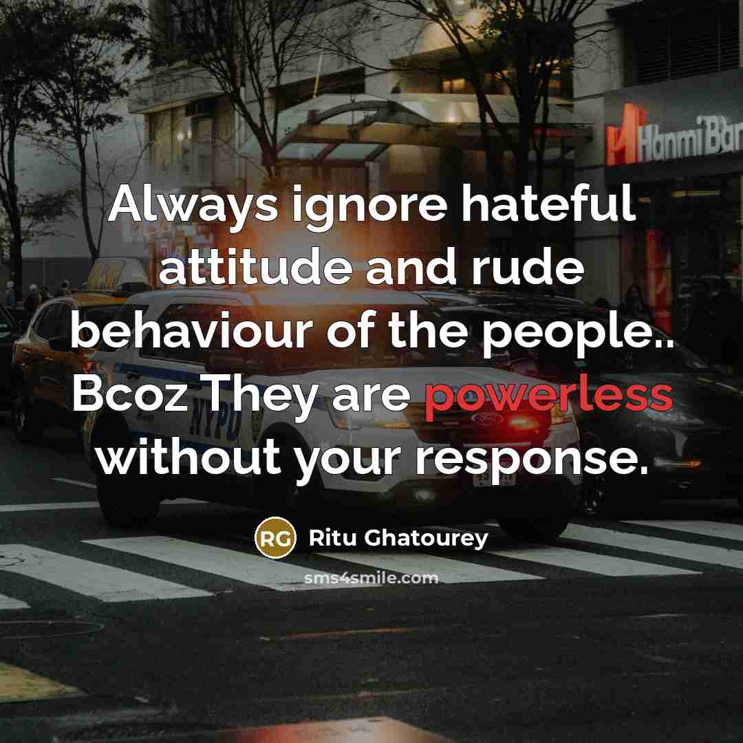 “Always ignore hateful attitude and rude behaviour of the people.. Bcoz They are powerless without your response.” quote by Ritu Ghatourey