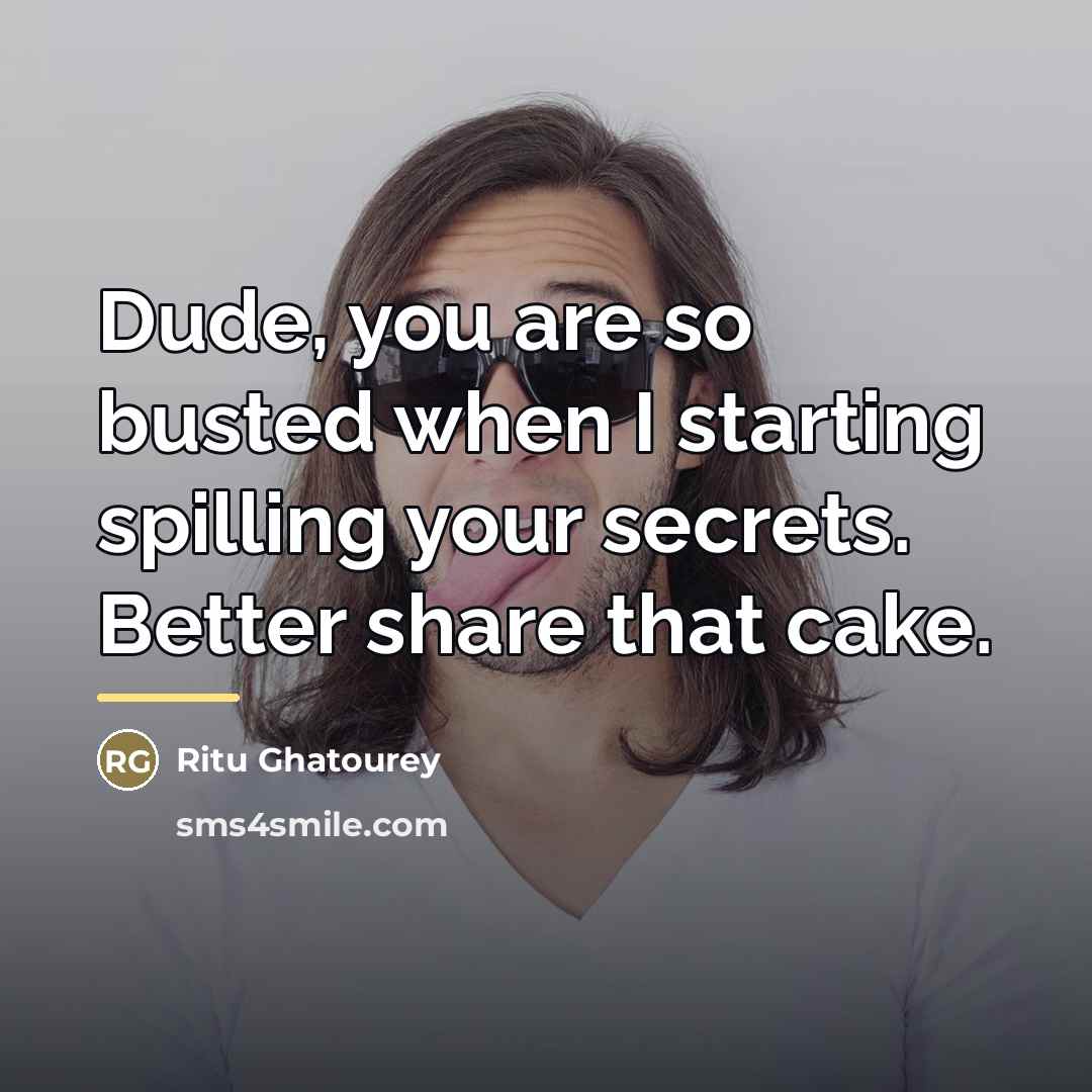 “Dude, you are so busted when I starting spilling your…” quote by Ritu Ghatourey