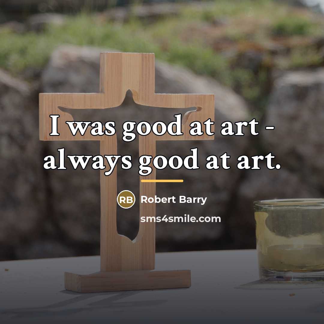 “I was good at art - always good at art.…” quote by Robert Barry