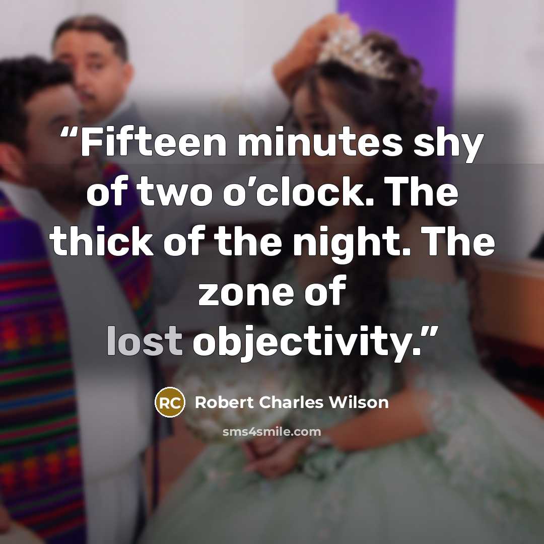 “Fifteen minutes shy of two o’clock. The thick of the night. The zone of lost objectivity.” quote by Robert Charles Wilson