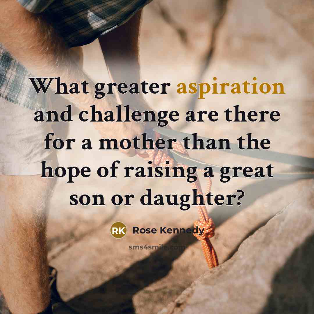 “What greater aspiration and challenge are there for a mother…” quote by Rose Kennedy