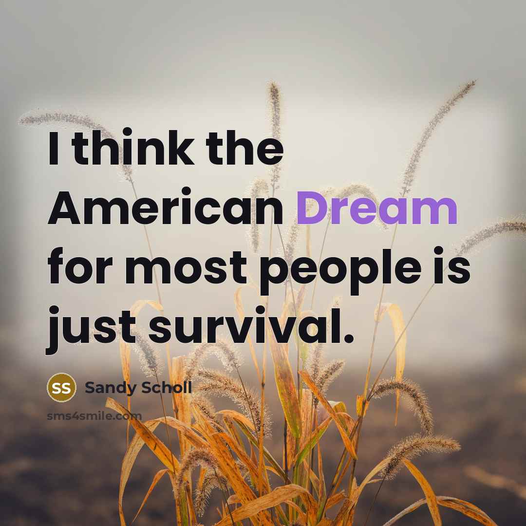 “I think the American Dream for most people is just survival.” quote by Sandy Scholl