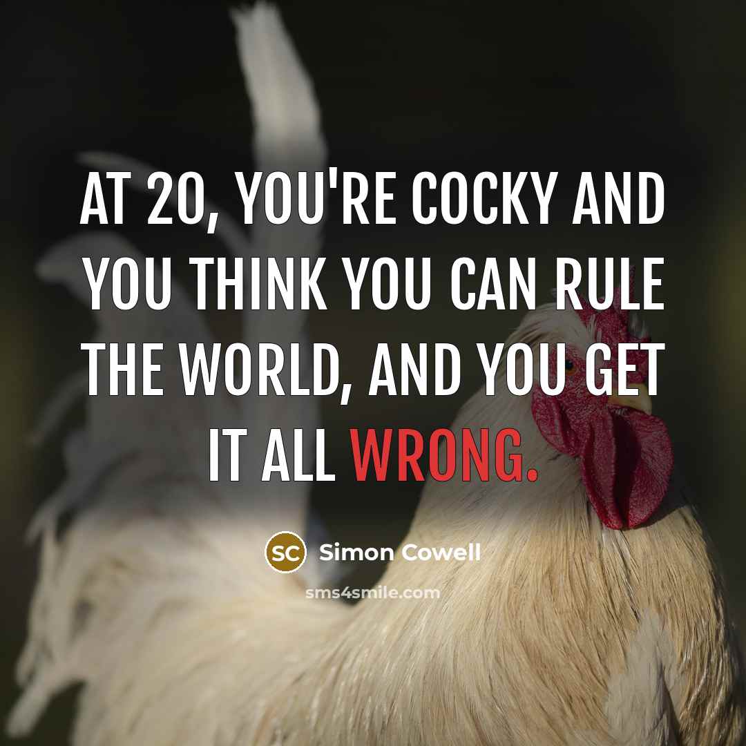 “At 20, you're cocky and you think you can rule…” quote by Simon Cowell