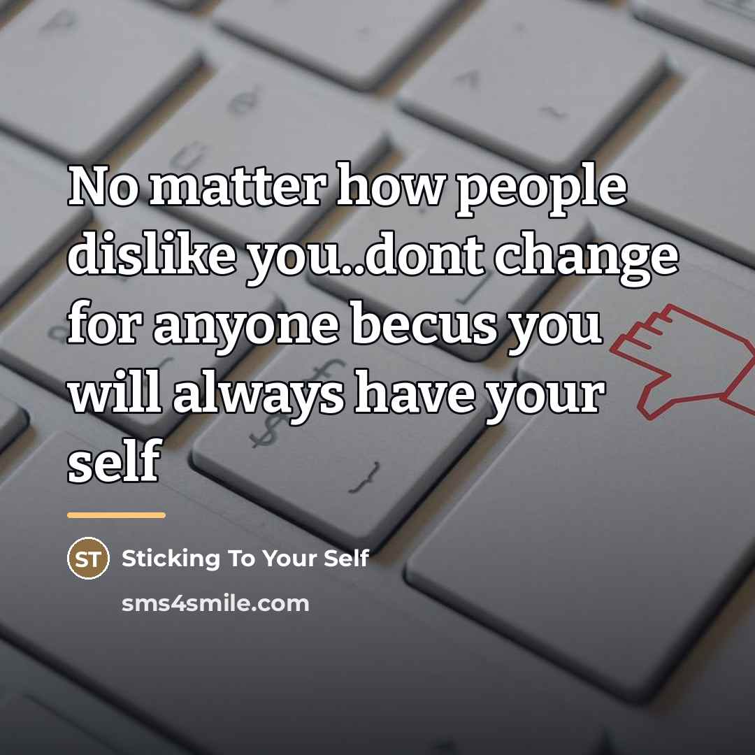 “No matter how people dislike you..dont change for anyone becus…” quote by Sticking To Your Self