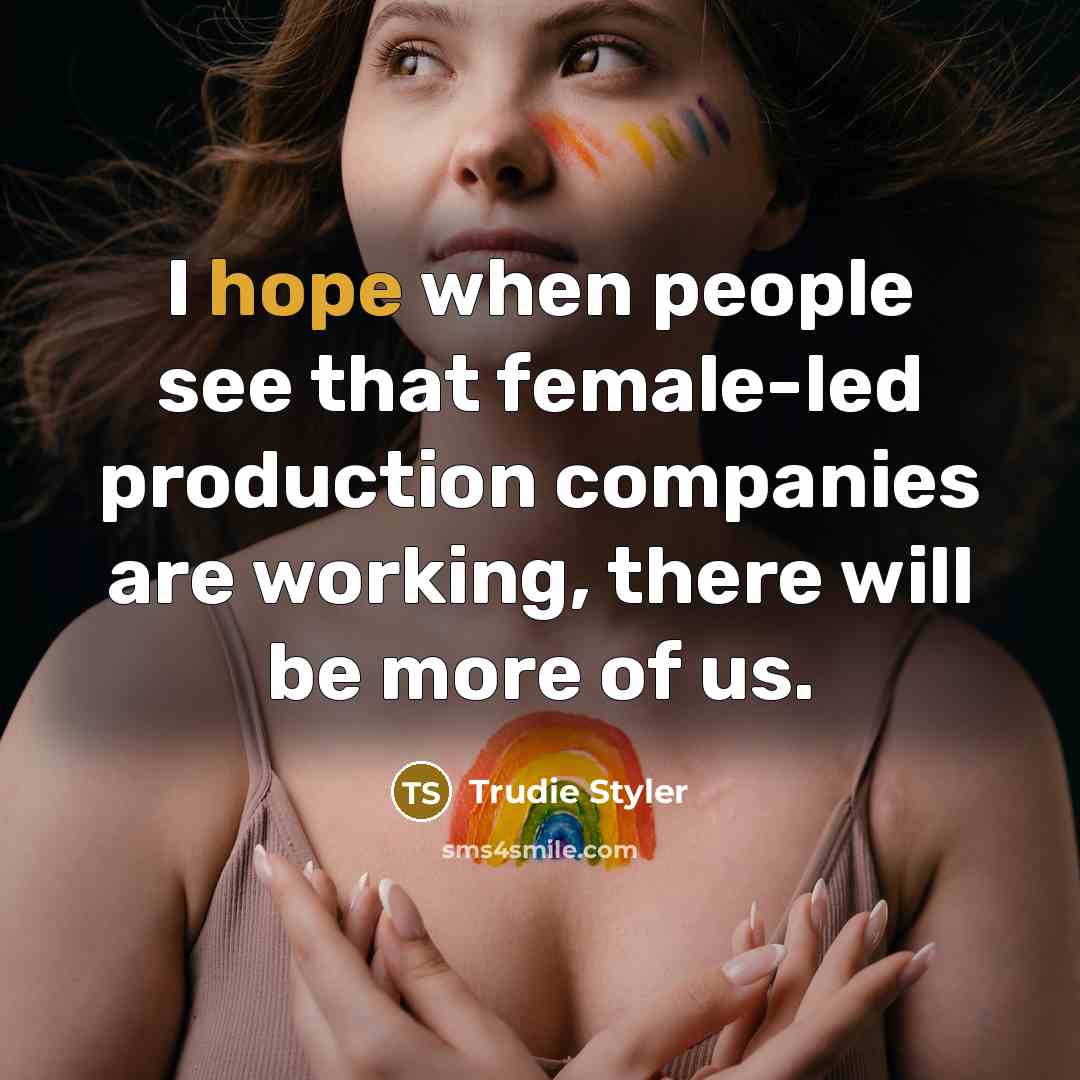 “I hope when people see that female-led production companies are working, there will be more of us.” quote by Trudie Styler