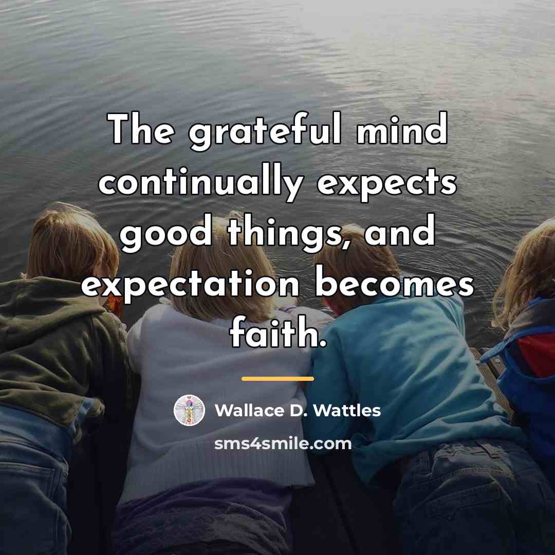 “The grateful mind continually expects good things, and expectation becomes…” quote by Wallace D. Wattles
