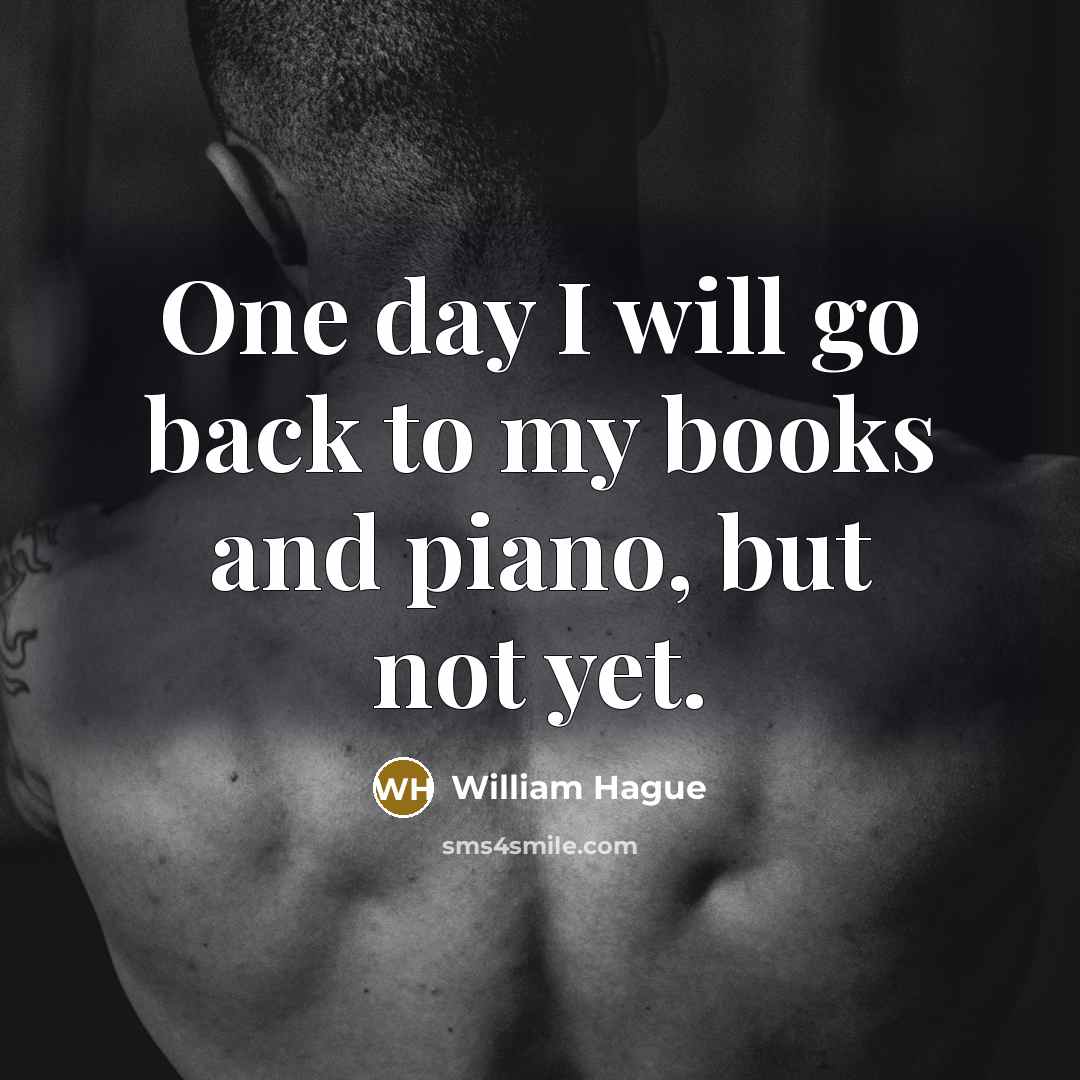 “One day I will go back to my books and…” quote by William Hague
