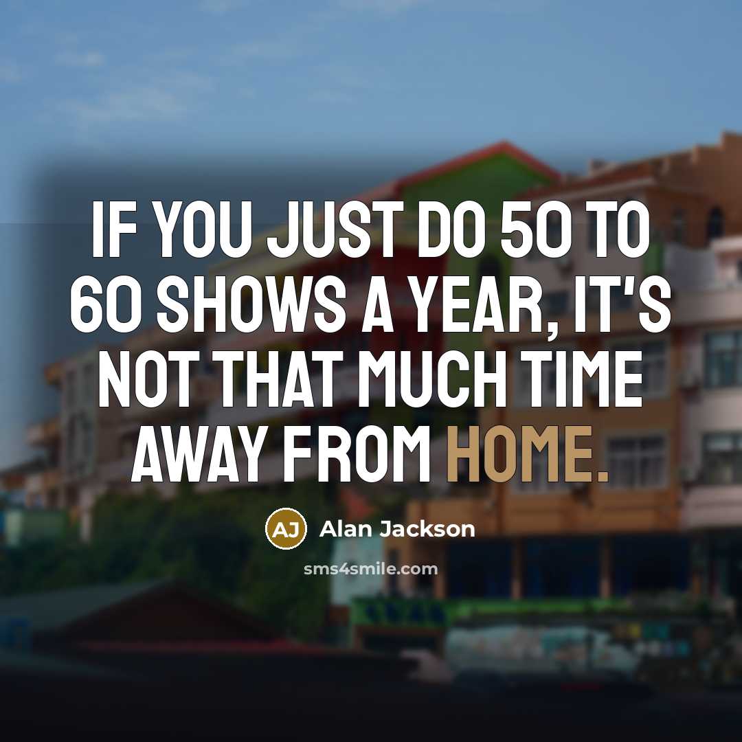 “If you just do 50 to 60 shows a year,…” quote by Alan Jackson