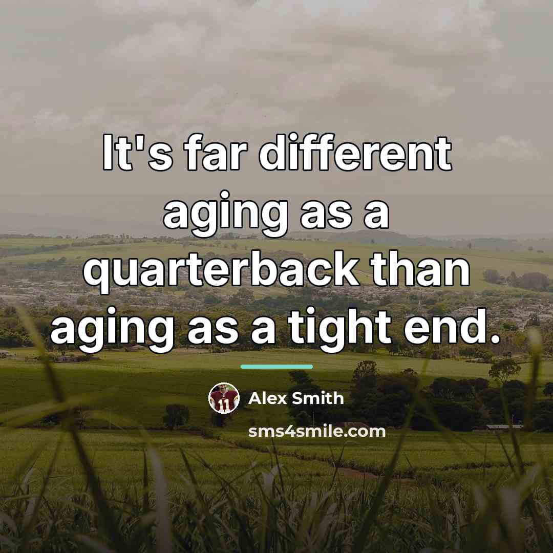 “It's far different aging as a quarterback than aging as…” quote by Alex Smith