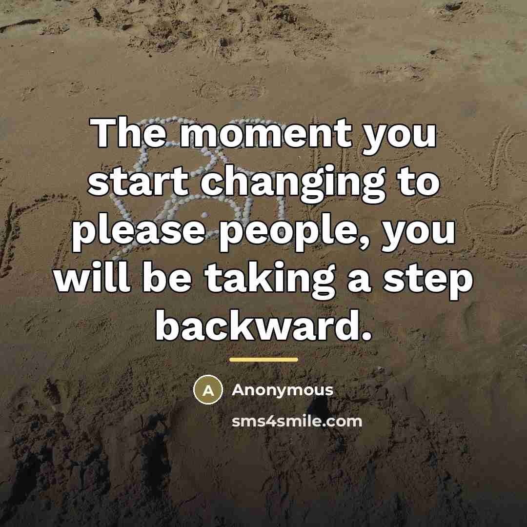 “The moment you start changing to please people, you will…” quote by Anonymous