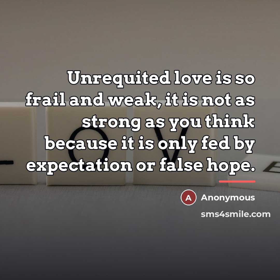 “Unrequited love is so frail and weak, it is not…” quote by Anonymous