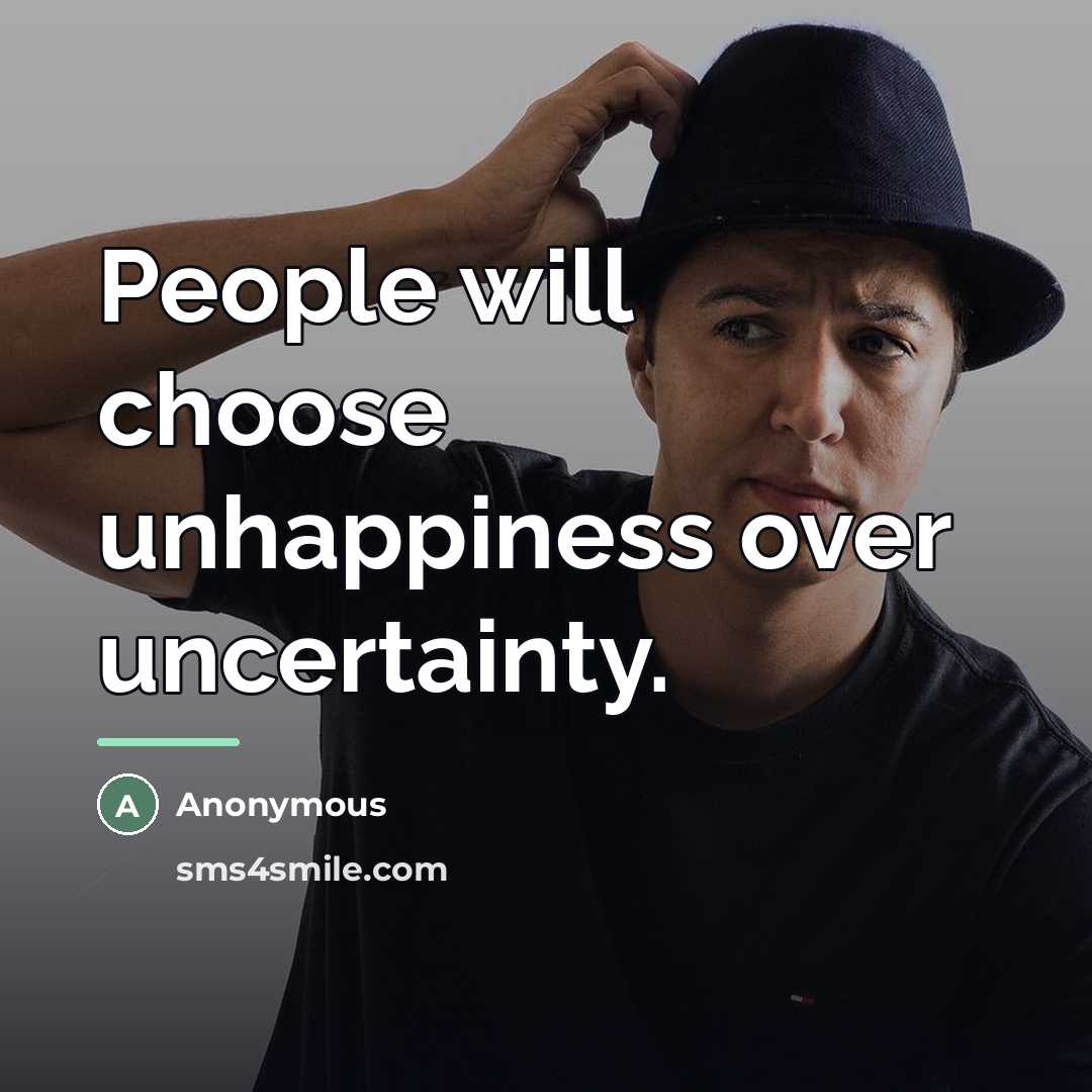 “People will choose unhappiness over uncertainty.…” quote by Anonymous
