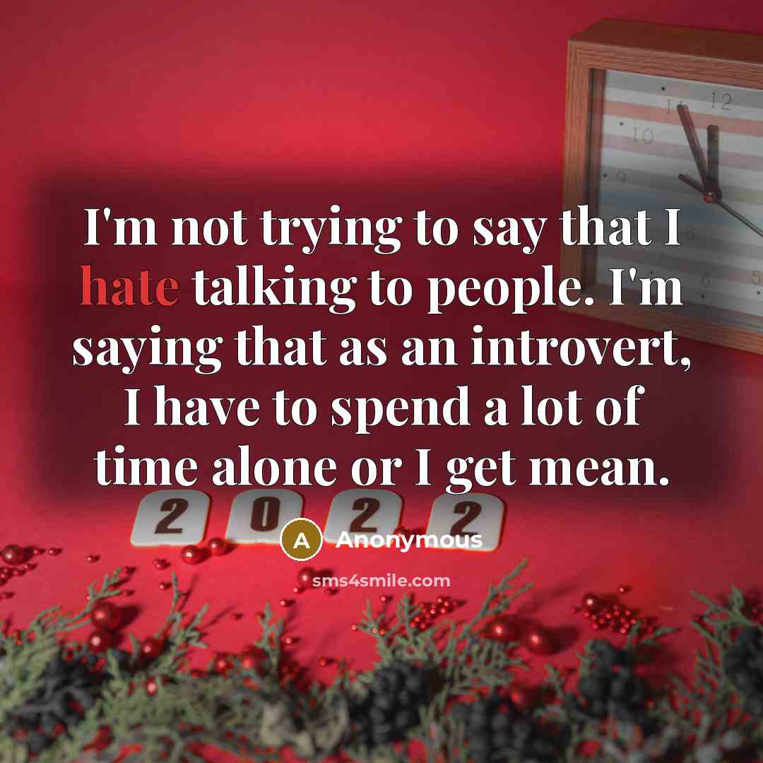 “I'm not trying to say that I hate talking to people. I'm saying that as an introvert, I have to spend a lot of time alone or I get mean.” quote by Anonymous
