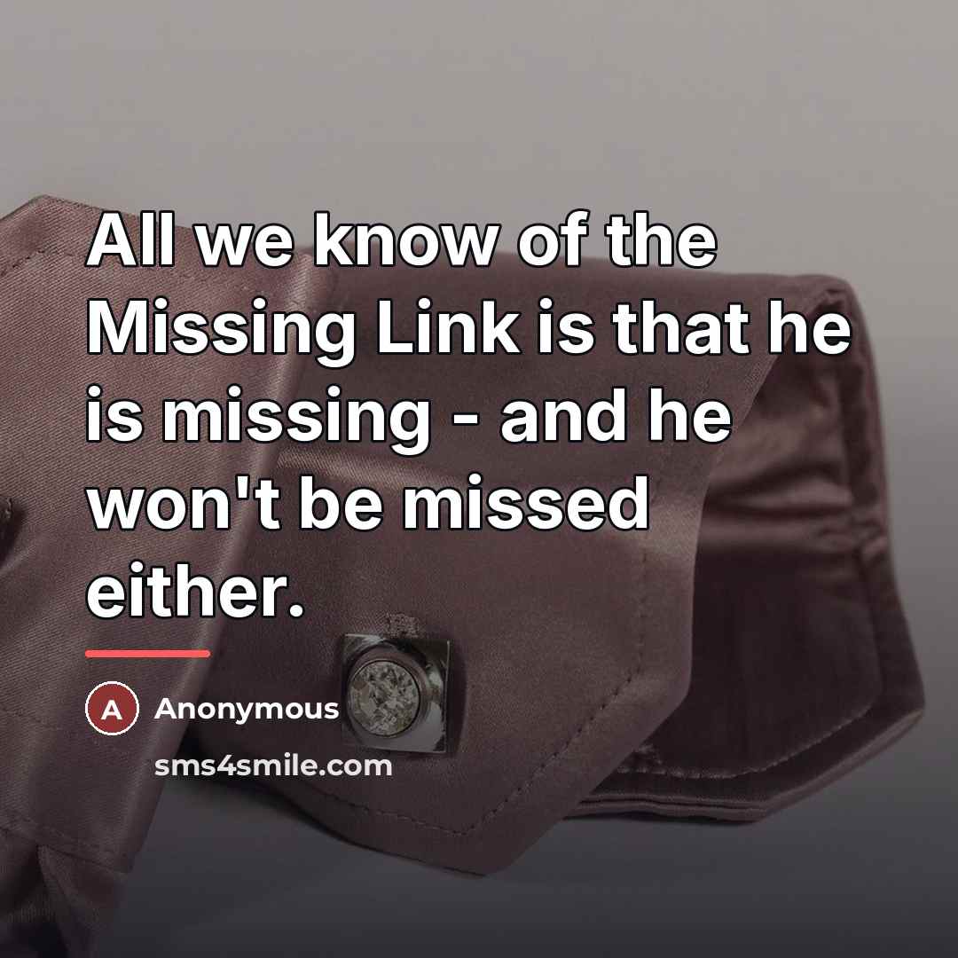 “All we know of the Missing Link is that he…” quote by Anonymous