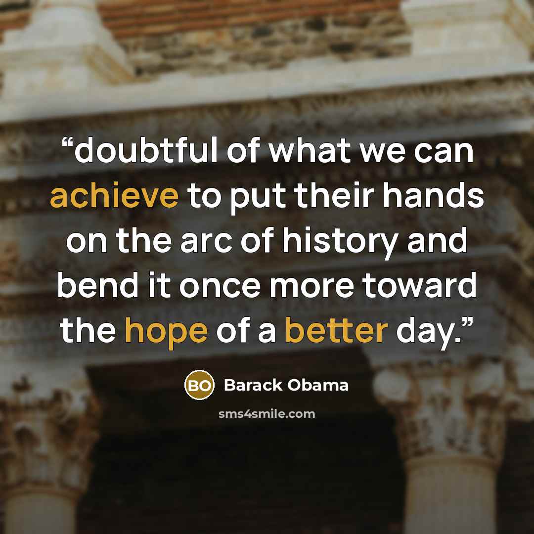 “doubtful of what we can achieve to put their hands on the arc of history and bend it once more toward the hope of a better day.” quote by Barack Obama