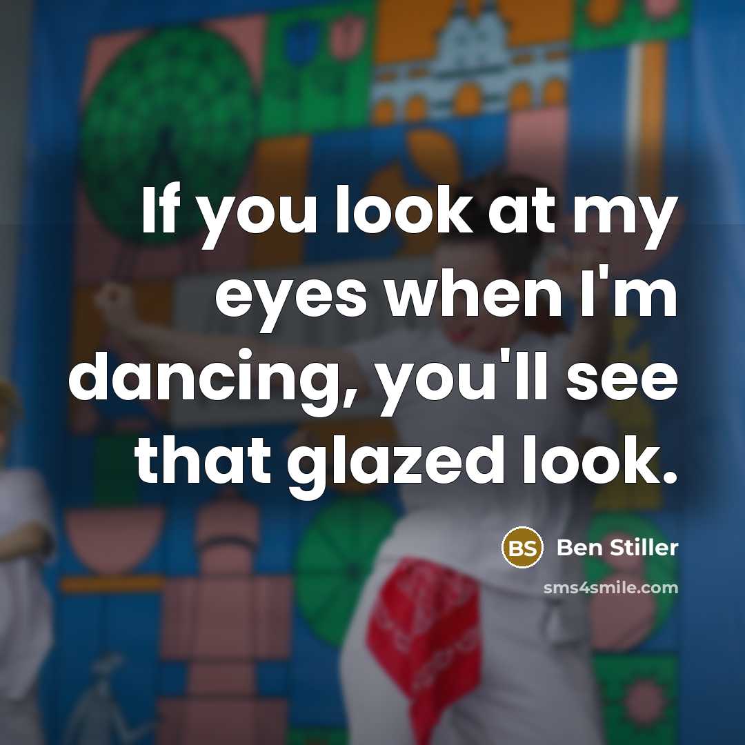 “If you look at my eyes when I'm dancing, you'll…” quote by Ben Stiller