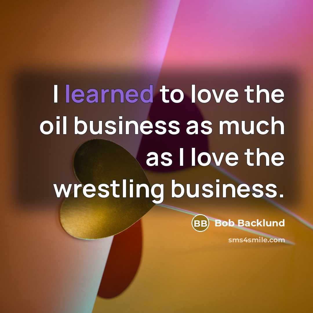 “I learned to love the oil business as much as…” quote by Bob Backlund