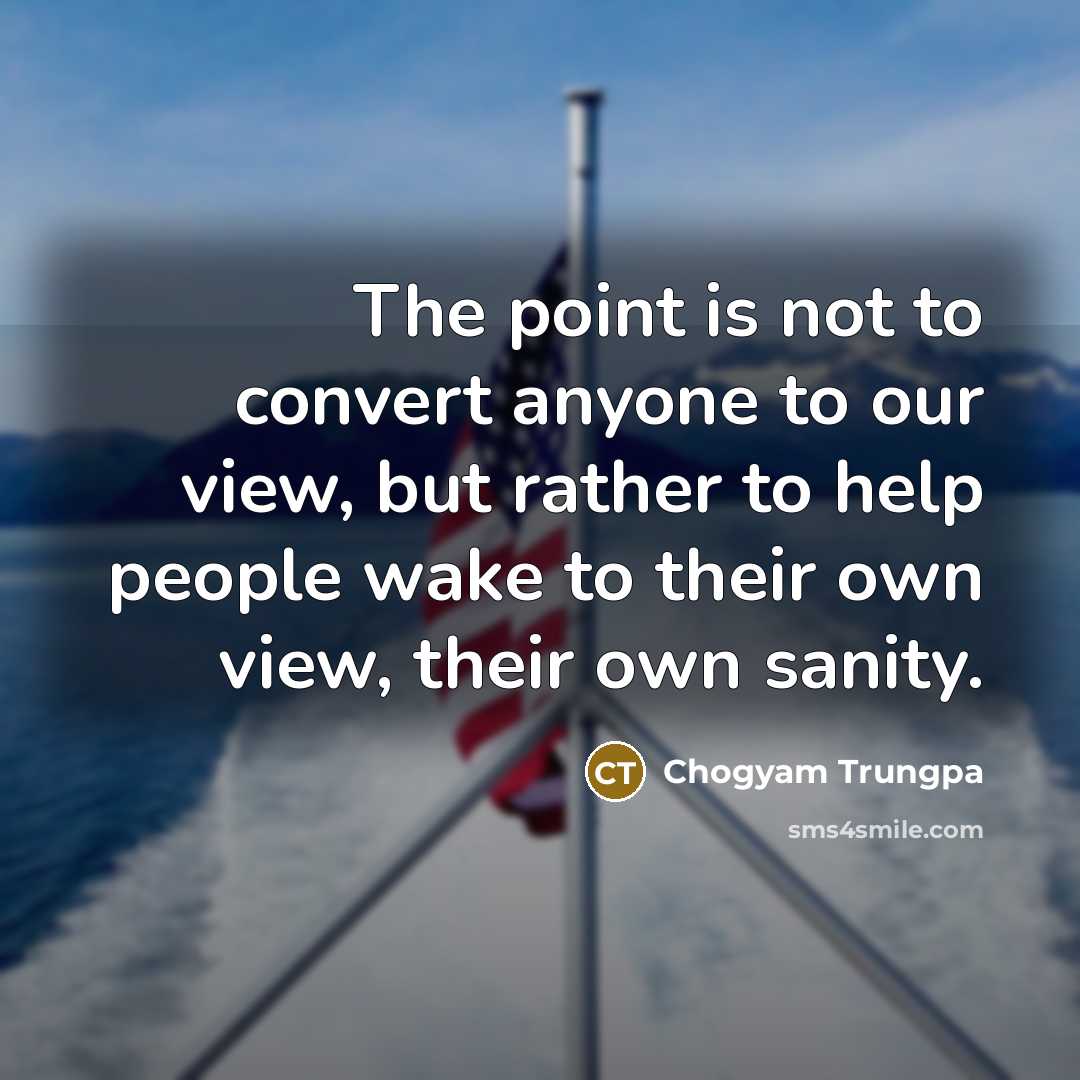 “The point is not to convert anyone to our view,…” quote by Chogyam Trungpa
