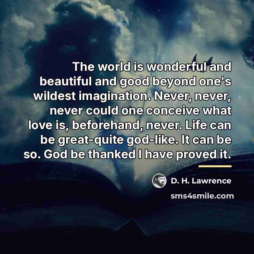 “The world is wonderful and beautiful and good beyond one's…” quote by D. H. Lawrence