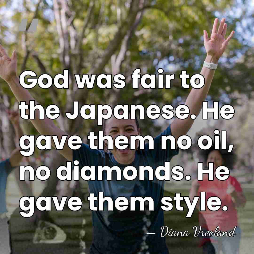 God was fair to the Japanese. He gave them no oil, no&hellip; - Diana Vreeland