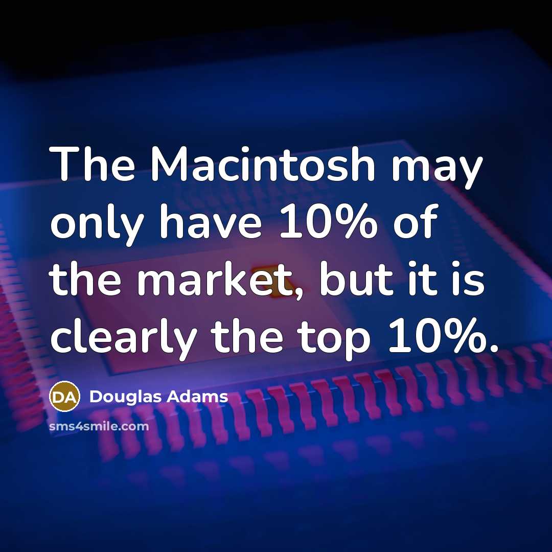 “The Macintosh may only have 10% of the market, but…” quote by Douglas Adams