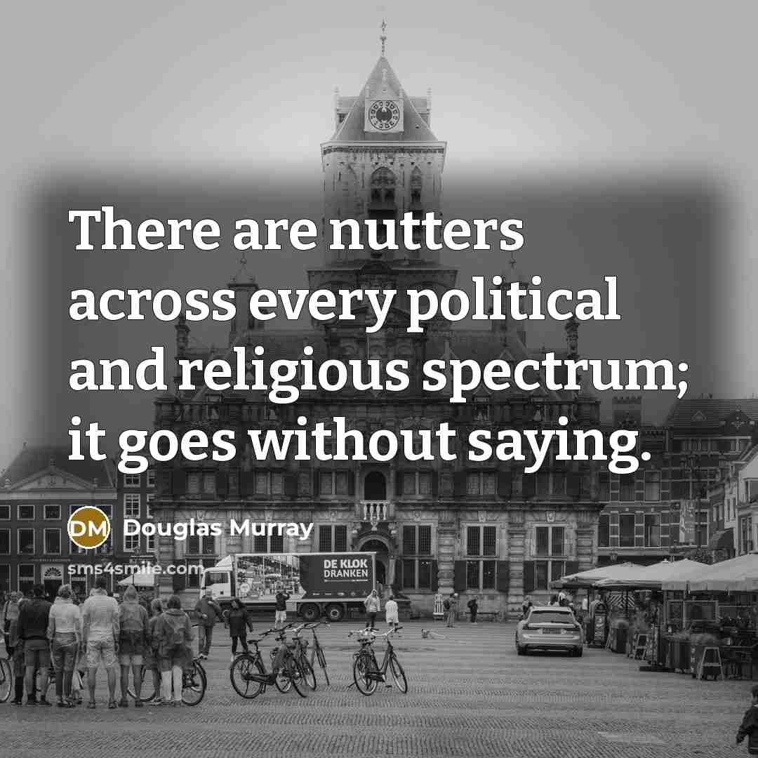 “There are nutters across every political and religious spectrum; it…” quote by Douglas Murray