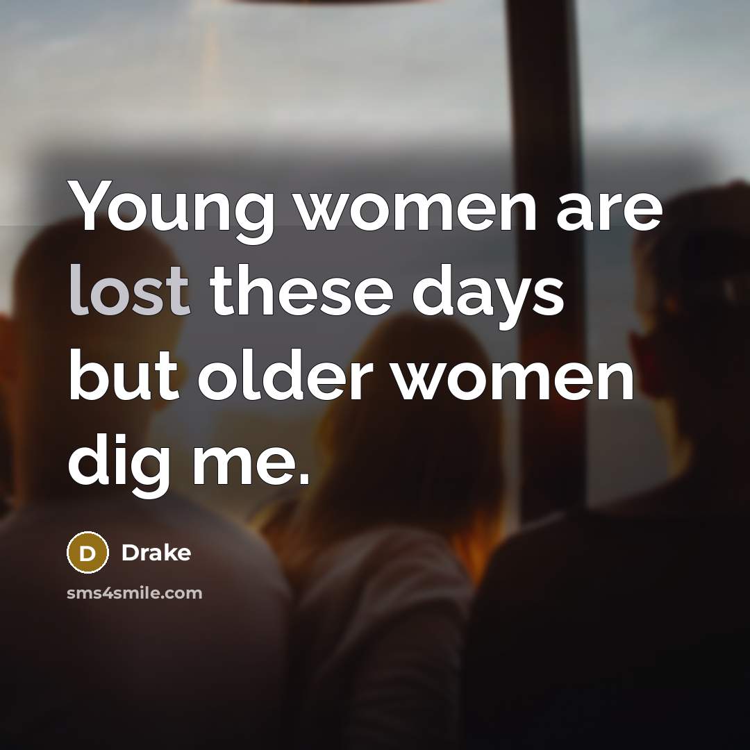 “Young women are lost these days but older women dig…” quote by Drake