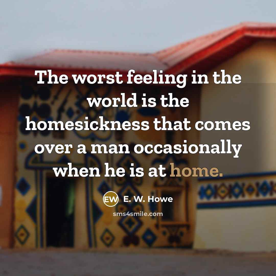 “The worst feeling in the world is the homesickness that…” quote by E. W. Howe