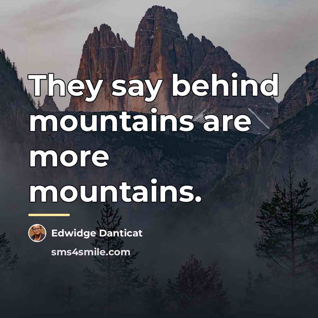“They say behind mountains are more mountains.…” quote by Edwidge Danticat