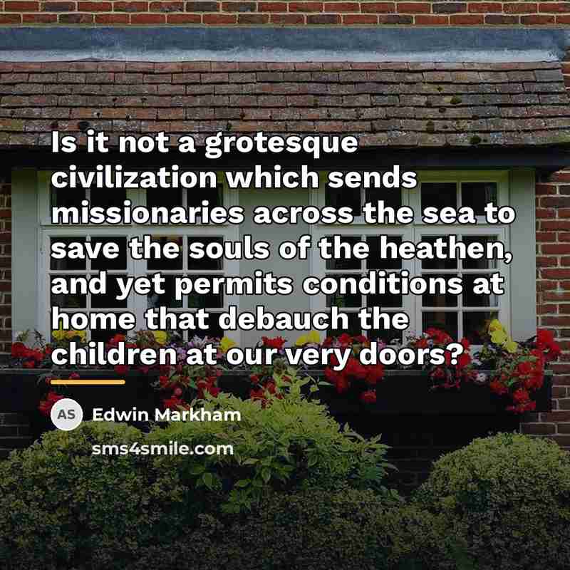“Is it not a grotesque civilization which sends missionaries across…” quote by Edwin Markham