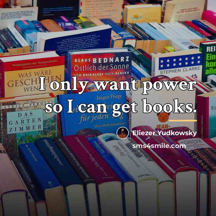 “I only want power so I can get books.…” quote by Eliezer Yudkowsky