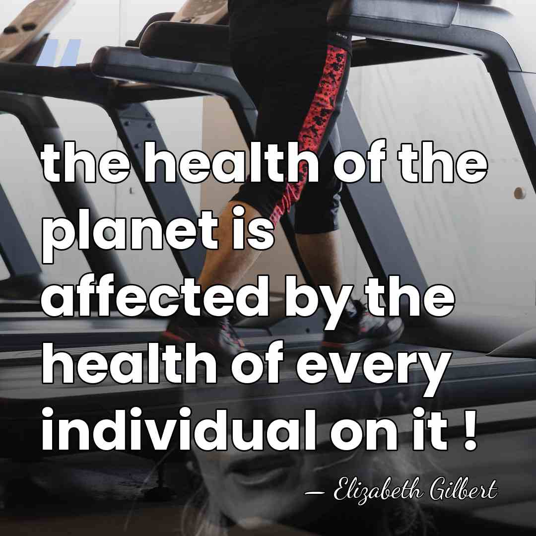 the health of the planet is affected by the health of every&hellip; - Elizabeth Gilbert