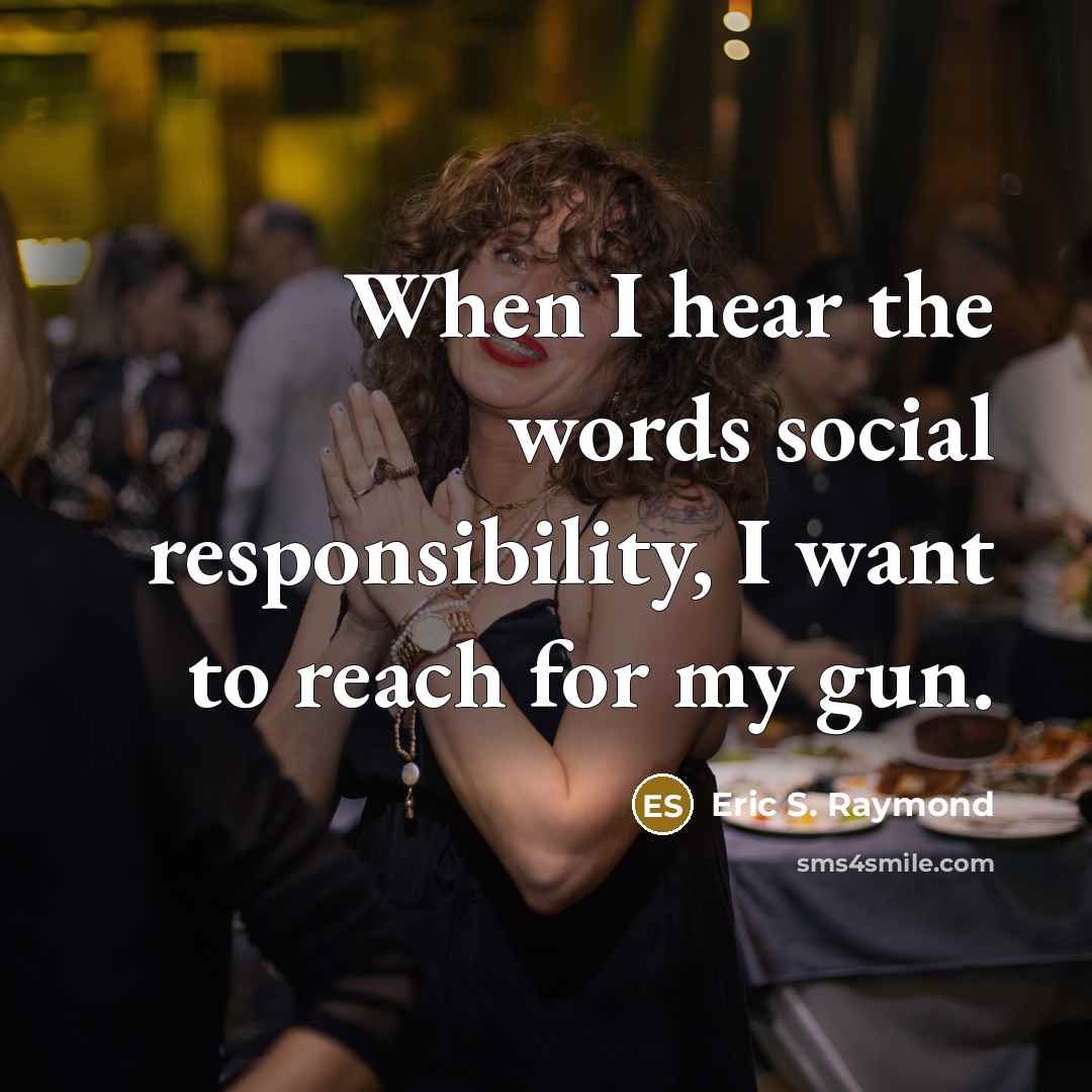 “When I hear the words social responsibility, I want to…” quote by Eric S. Raymond