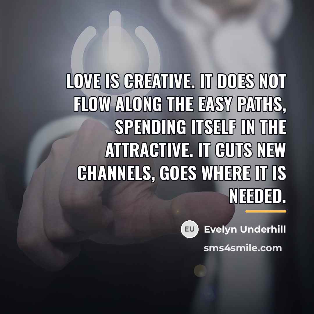 “Love is creative. It does not flow along the easy…” quote by Evelyn Underhill
