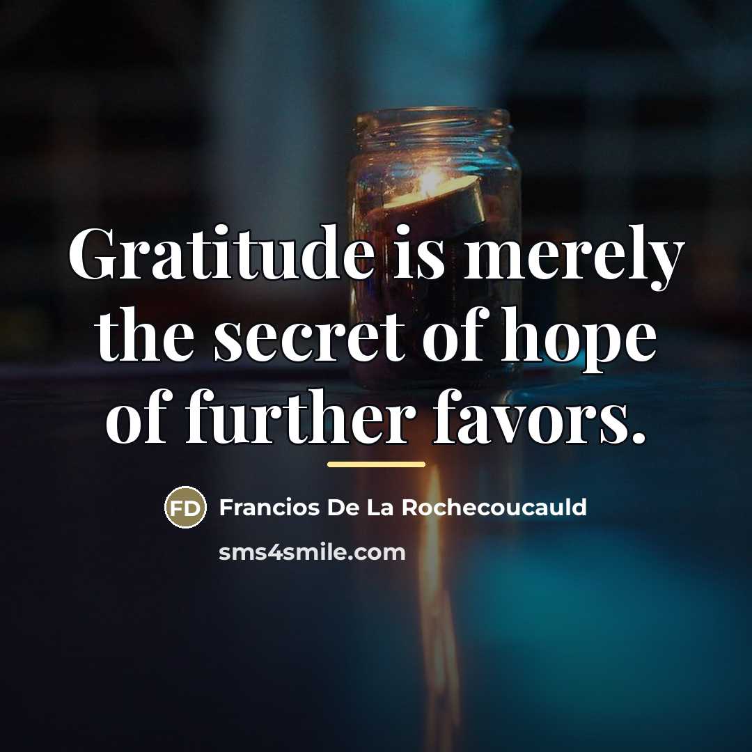 “Gratitude is merely the secret of hope of further favors.…” quote by Francios De La Rochecoucauld
