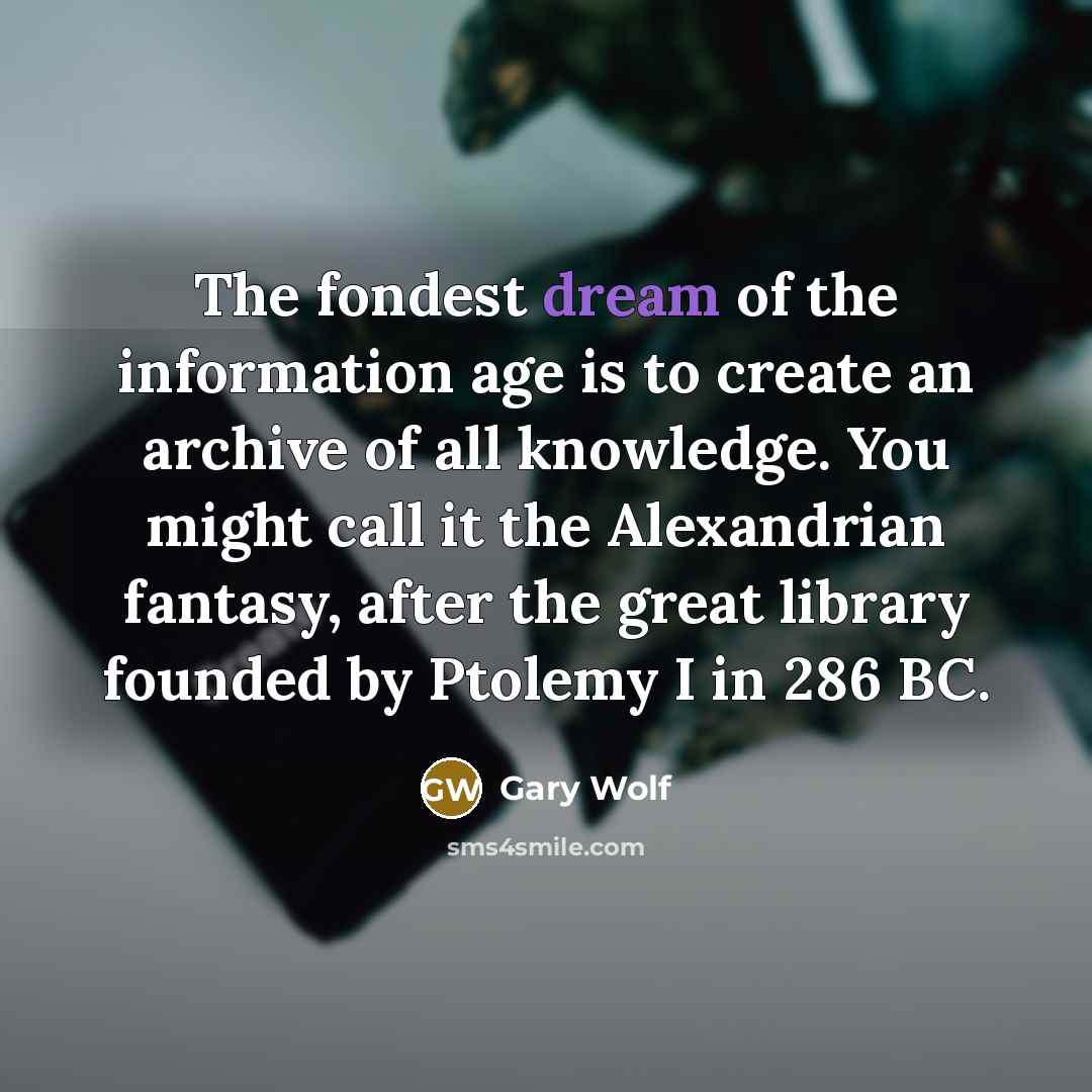 “The fondest dream of the information age is to create…” quote by Gary Wolf