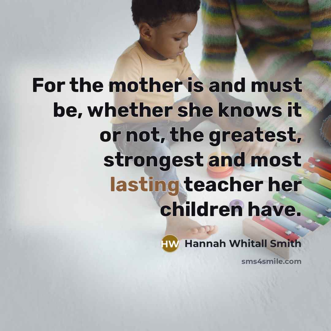 “For the mother is and must be, whether she knows…” quote by Hannah Whitall Smith