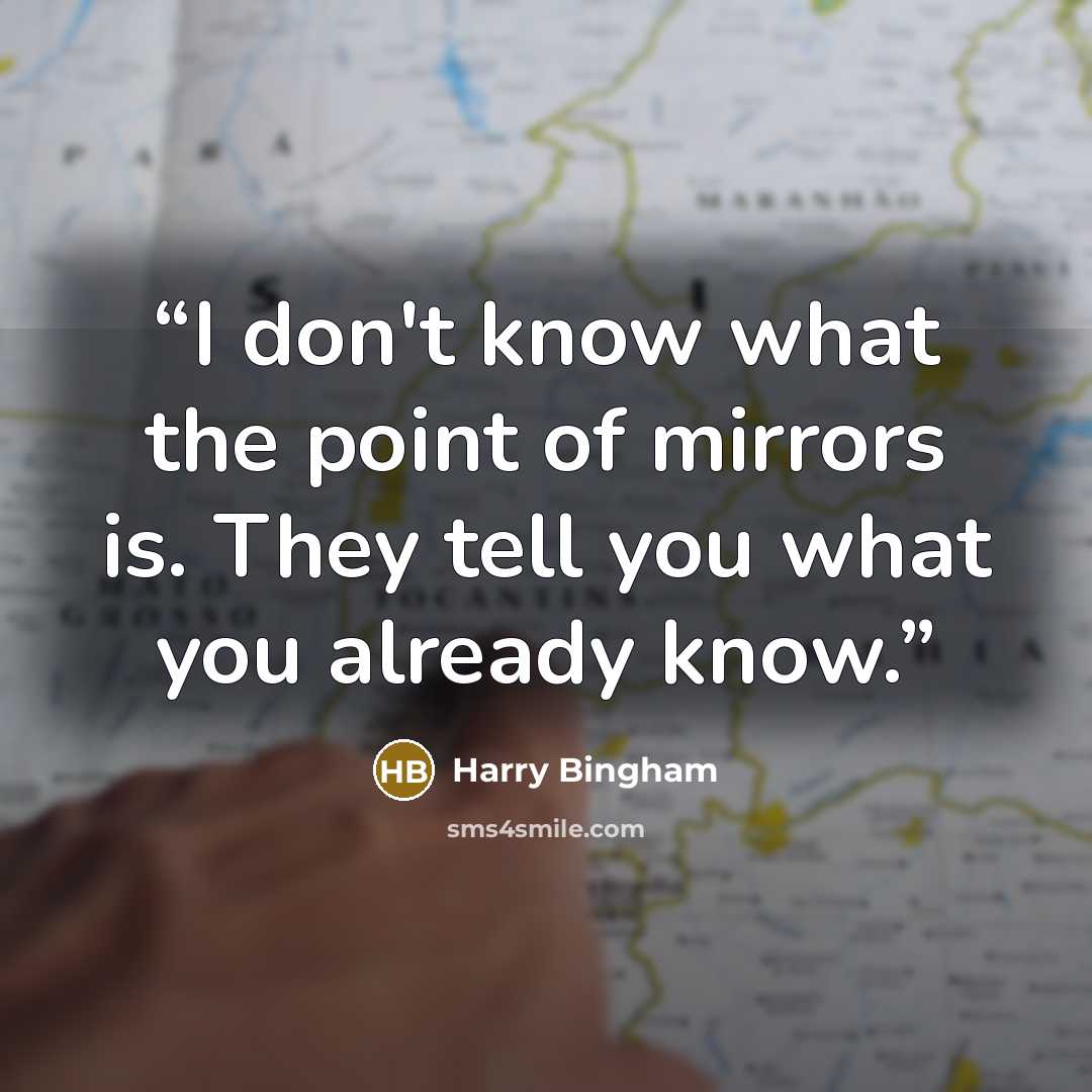 “I don't know what the point of mirrors is. They tell you what you already know.” quote by Harry Bingham