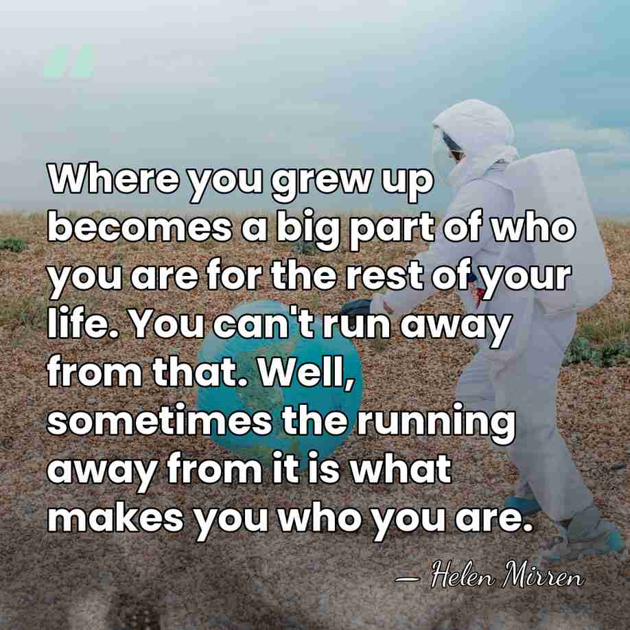 Where you grew up becomes a big part of who you are&hellip; - Helen Mirren