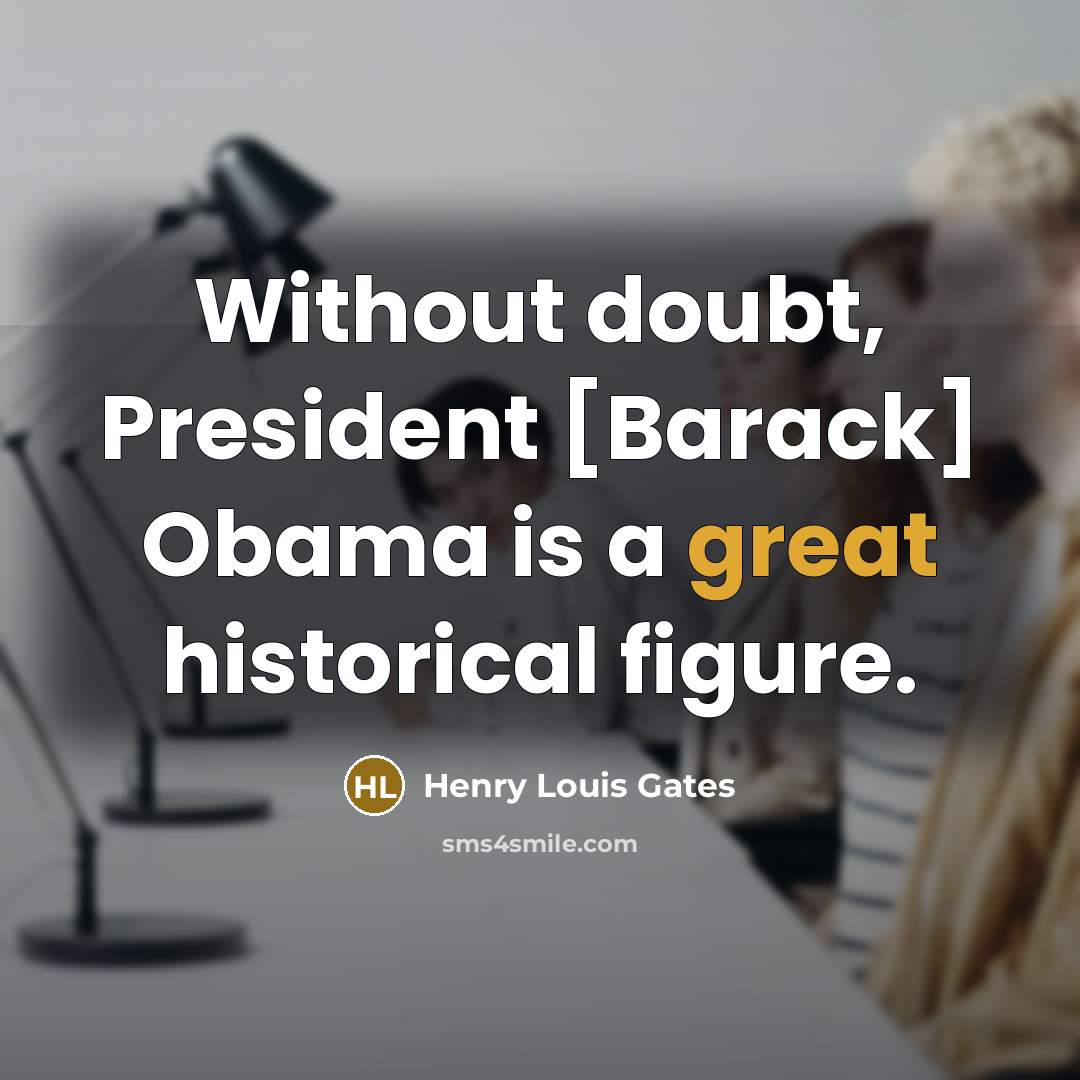 “Without doubt, President [Barack] Obama is a great historical figure.…” quote by Henry Louis Gates